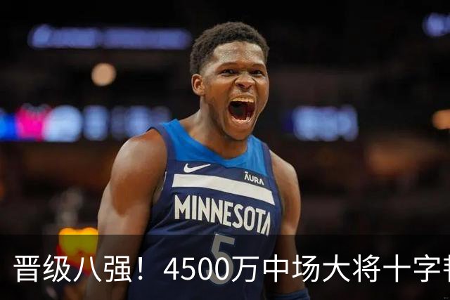 晋级八强！4500万中场大将十字韧带重伤长期缺阵 英超劲旅同遭重击